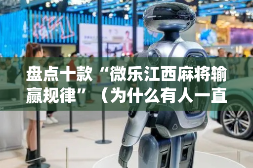 盘点十款“微乐江西麻将输赢规律”（为什么有人一直赢)