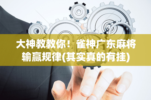 大神教教你！雀神广东麻将输赢规律(其实真的有挂)