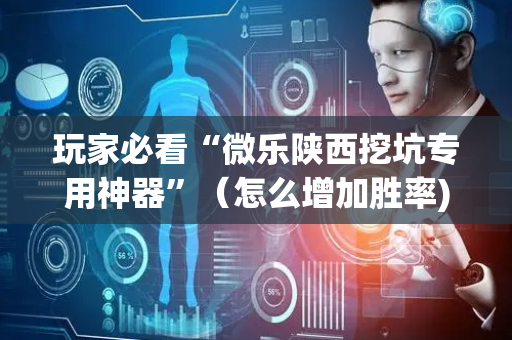 玩家必看“微乐陕西挖坑专用神器”（怎么增加胜率)