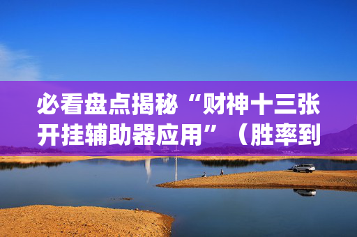 必看盘点揭秘“财神十三张开挂辅助器应用”（胜率到哪调)