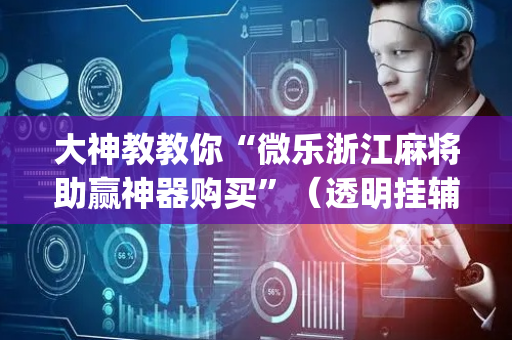 大神教教你“微乐浙江麻将助赢神器购买”（透明挂辅助器)
