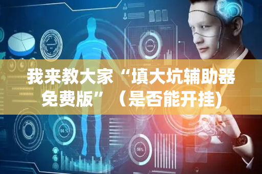 我来教大家“填大坑辅助器免费版”（是否能开挂)