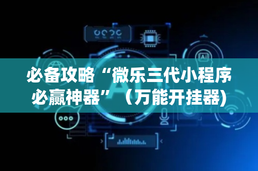 必备攻略“微乐三代小程序必赢神器”（万能开挂器)