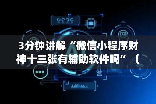 3分钟讲解“微信小程序财神十三张有辅助软件吗”（究竟是不是有挂)