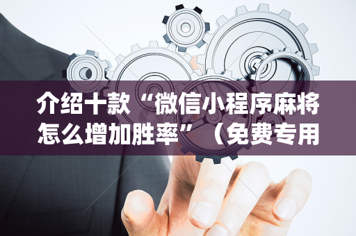 介绍十款“微信小程序麻将怎么增加胜率”（免费专用神器)