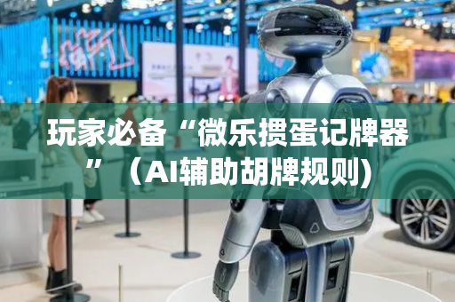 玩家必备“微乐掼蛋记牌器”（AI辅助胡牌规则)