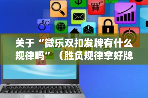 关于“微乐双扣发牌有什么规律吗”（胜负规律拿好牌)