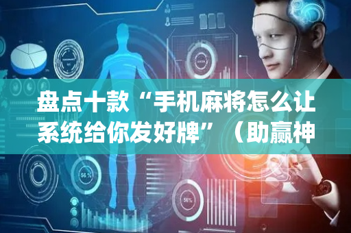 盘点十款“手机麻将怎么让系统给你发好牌”（助赢神器)