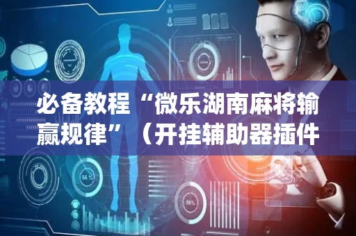 必备教程“微乐湖南麻将输赢规律”（开挂辅助器插件)