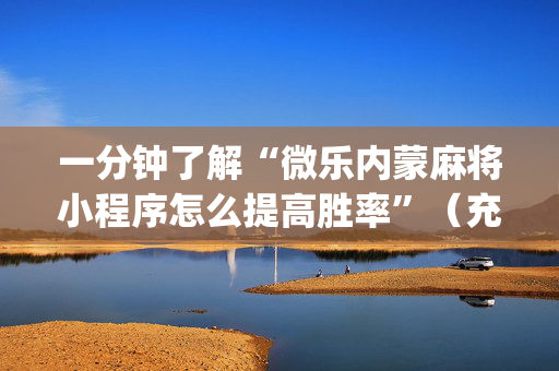一分钟了解“微乐内蒙麻将小程序怎么提高胜率”（充会员胜率高)