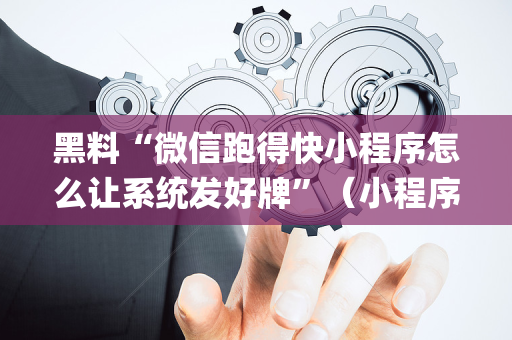 黑料“微信跑得快小程序怎么让系统发好牌”（小程序辅助软件)