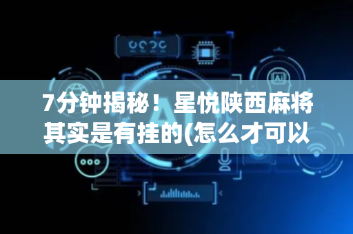 7分钟揭秘！星悦陕西麻将其实是有挂的(怎么才可以赢)