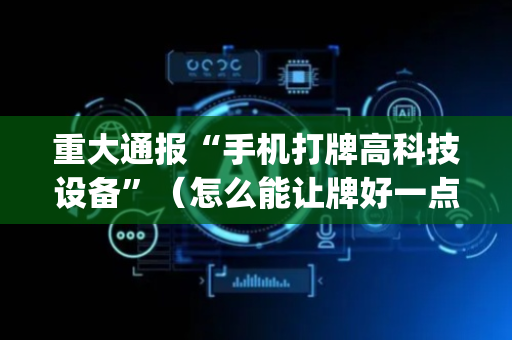 重大通报“手机打牌高科技设备”（怎么能让牌好一点)