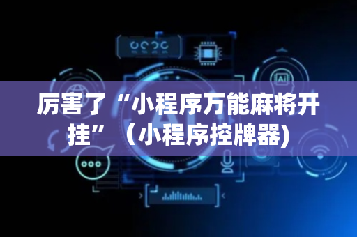 厉害了“小程序万能麻将开挂”（小程序控牌器)