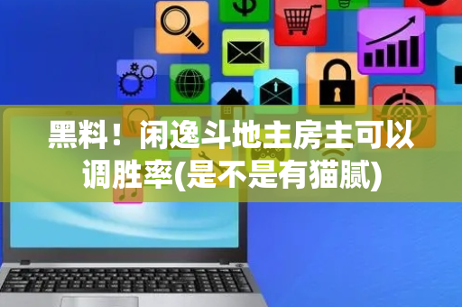 黑料！闲逸斗地主房主可以调胜率(是不是有猫腻)