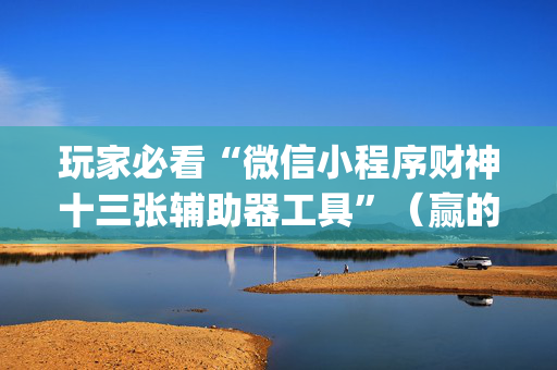 玩家必看“微信小程序财神十三张辅助器工具”（赢的技巧规律)