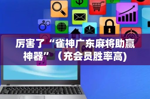 厉害了“雀神广东麻将助赢神器”（充会员胜率高)