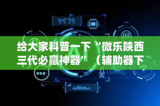 给大家科普一下“微乐陕西三代必赢神器”（辅助器下载)
