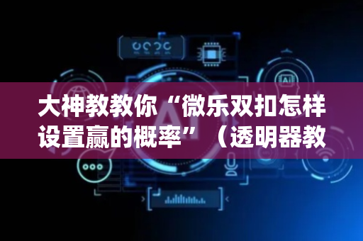 大神教教你“微乐双扣怎样设置赢的概率”（透明器教程)