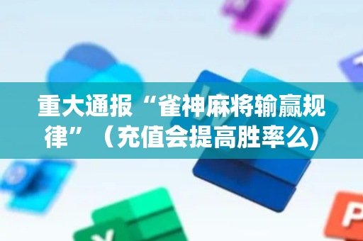 重大通报“雀神麻将输赢规律”（充值会提高胜率么)