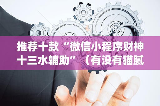 推荐十款“微信小程序财神十三水辅助”（有没有猫腻)