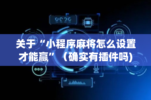 关于“小程序麻将怎么设置才能赢”（确实有插件吗)
