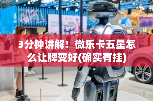 3分钟讲解！微乐卡五星怎么让牌变好(确实有挂)