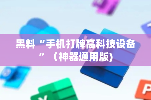 黑料“手机打牌高科技设备”（神器通用版)