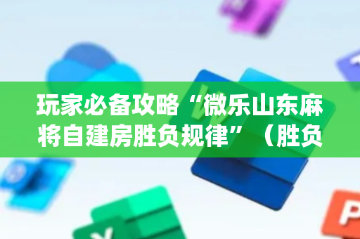 玩家必备攻略“微乐山东麻将自建房胜负规律”（胜负规律拿好牌)