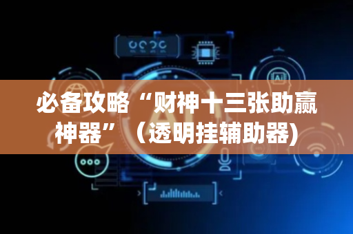 必备攻略“财神十三张助赢神器”（透明挂辅助器)