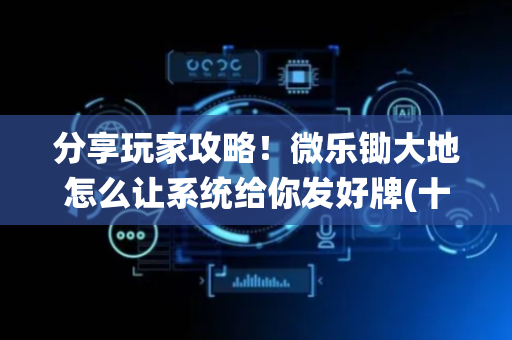 分享玩家攻略！微乐锄大地怎么让系统给你发好牌(十打九赢的打法)