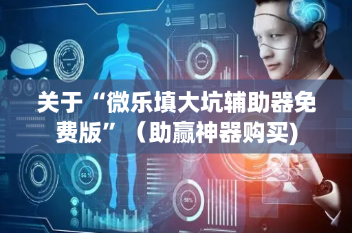 关于“微乐填大坑辅助器免费版”（助赢神器购买)