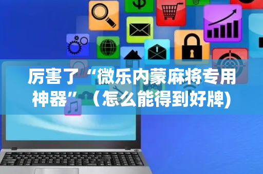 厉害了“微乐内蒙麻将专用神器”（怎么能得到好牌)