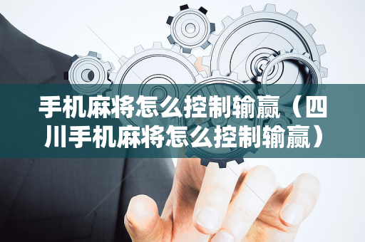 手机麻将怎么控制输赢（四川手机麻将怎么控制输赢）