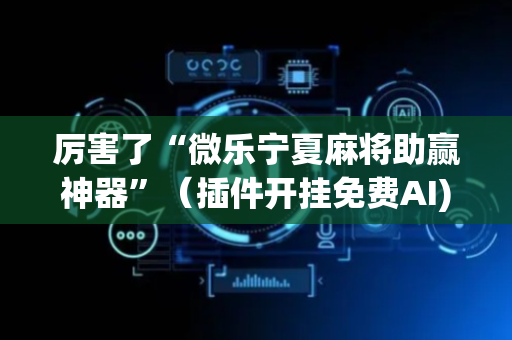 厉害了“微乐宁夏麻将助赢神器”（插件开挂免费AI)
