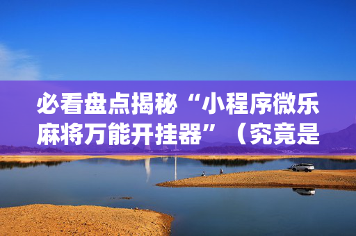 必看盘点揭秘“小程序微乐麻将万能开挂器”（究竟是不是有挂)
