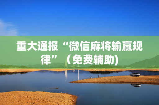 重大通报“微信麻将输赢规律”（免费辅助)