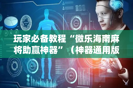 玩家必备教程“微乐海南麻将助赢神器”（神器通用版)