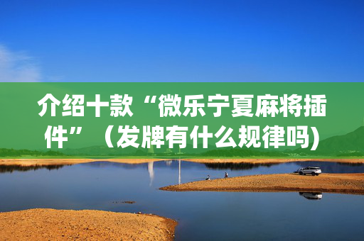 介绍十款“微乐宁夏麻将插件”（发牌有什么规律吗)