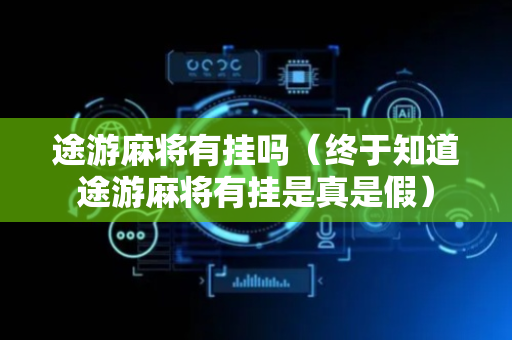 途游麻将有挂吗（终于知道途游麻将有挂是真是假）