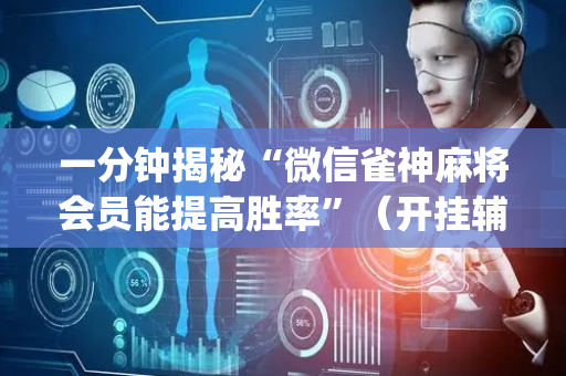 一分钟揭秘“微信雀神麻将会员能提高胜率”（开挂辅助器脚本)