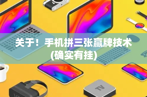 关于！手机拼三张赢牌技术(确实有挂)