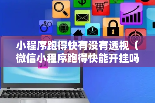 小程序跑得快有没有透视（微信小程序跑得快能开挂吗）