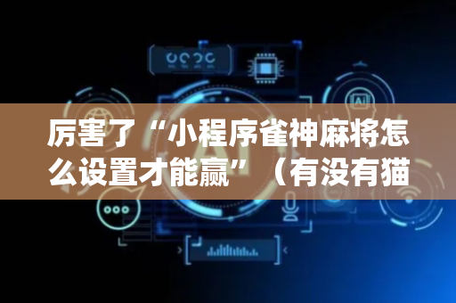 厉害了“小程序雀神麻将怎么设置才能赢”（有没有猫腻)