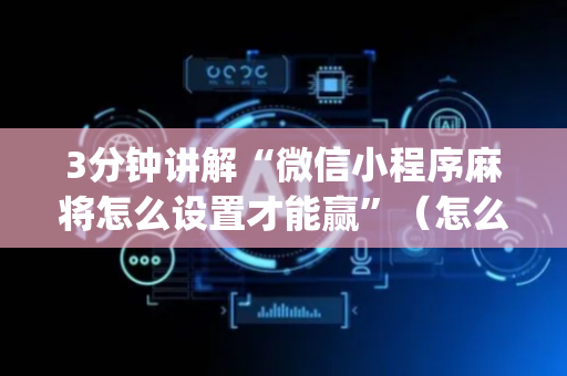 3分钟讲解“微信小程序麻将怎么设置才能赢”（怎么增加胜率)