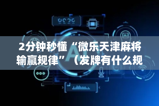 2分钟秒懂“微乐天津麻将输赢规律”（发牌有什么规律吗)