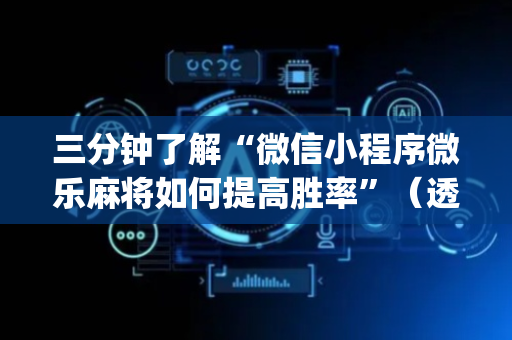 三分钟了解“微信小程序微乐麻将如何提高胜率”（透明挂辅助器)