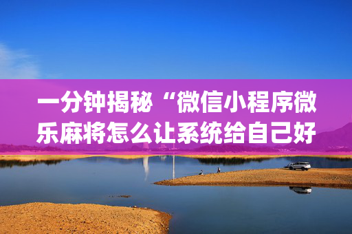 一分钟揭秘“微信小程序微乐麻将怎么让系统给自己好牌”（万能开挂神器)