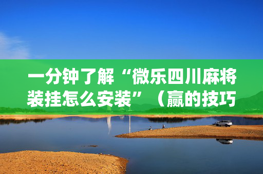 一分钟了解“微乐四川麻将装挂怎么安装”（赢的技巧规律)