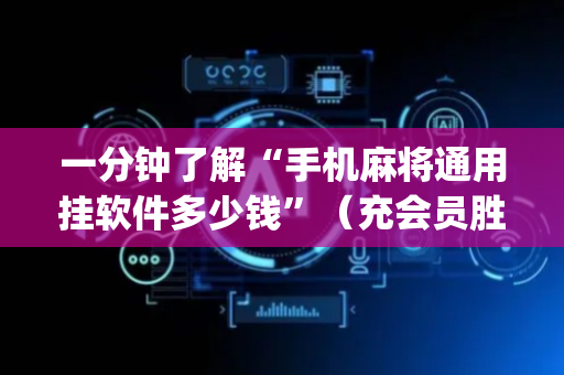 一分钟了解“手机麻将通用挂软件多少钱”（充会员胜率高)